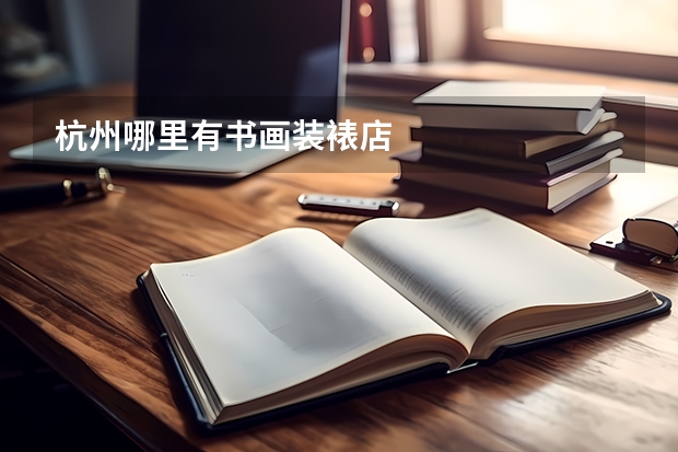 杭州哪里有書(shū)畫(huà)裝裱店