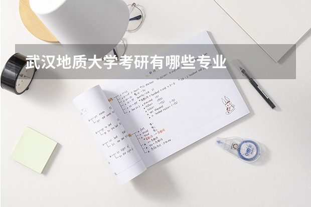 武漢地質(zhì)大學(xué)考研有哪些專(zhuān)業(yè)