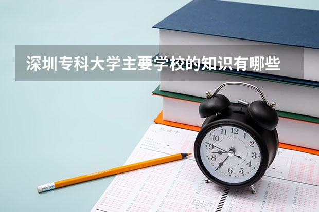 深圳?？拼髮W主要學校的知識有哪些