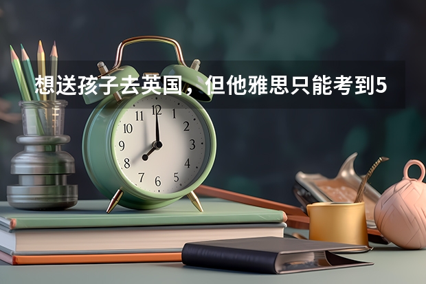 想送孩子去英國(guó)，但他雅思只能考到5.5分，可以申請(qǐng)英國(guó)的大學(xué)嗎？