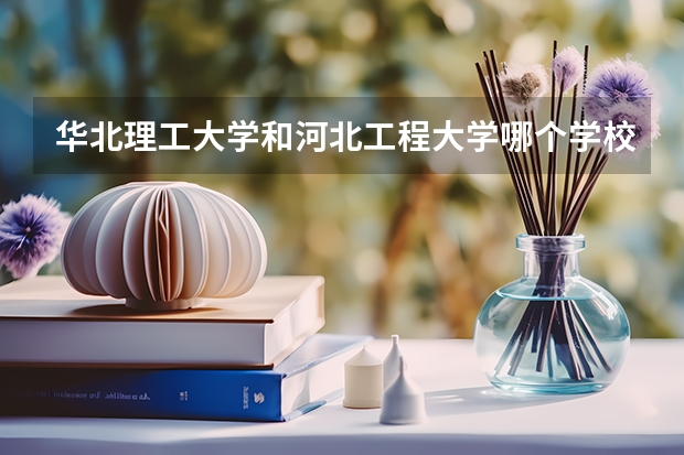 華北理工大學(xué)和河北工程大學(xué)哪個(gè)學(xué)校好