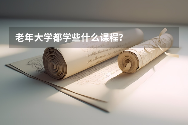 老年大學(xué)都學(xué)些什么課程？
