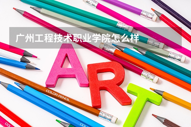 廣州工程技術職業(yè)學院怎么樣