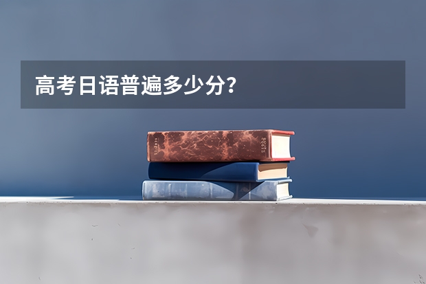 高考日語(yǔ)普遍多少分？