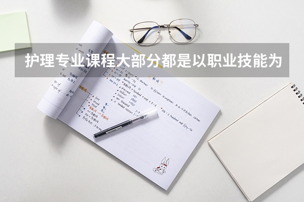 護理專業(yè)課程大部分都是以職業(yè)技能為主的，護理專業(yè)主要學什么？