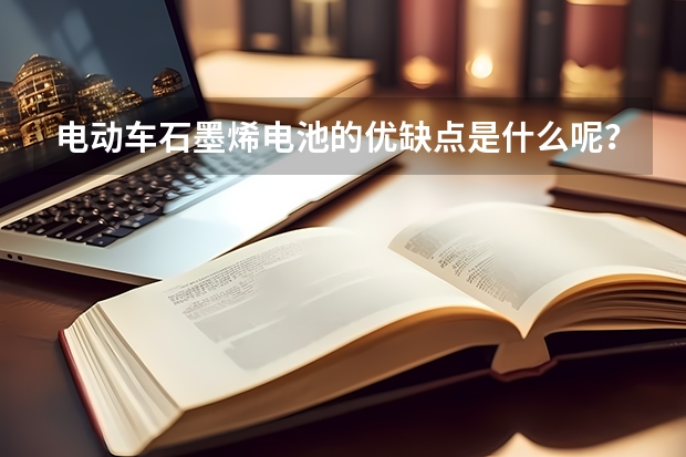 電動車石墨烯電池的優(yōu)缺點是什么呢？