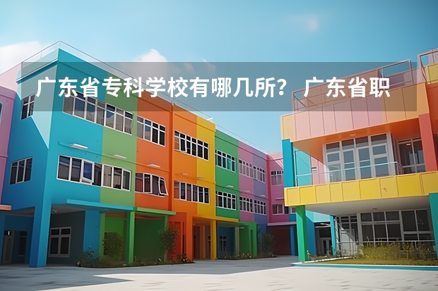 廣東省?？茖W(xué)校有哪幾所？ 廣東省職業(yè)技術(shù)學(xué)院排名前十