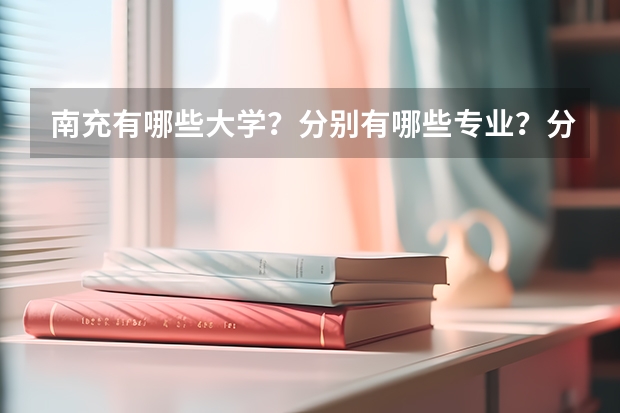 南充有哪些大學(xué)？分別有哪些專業(yè)？分別是幾本？