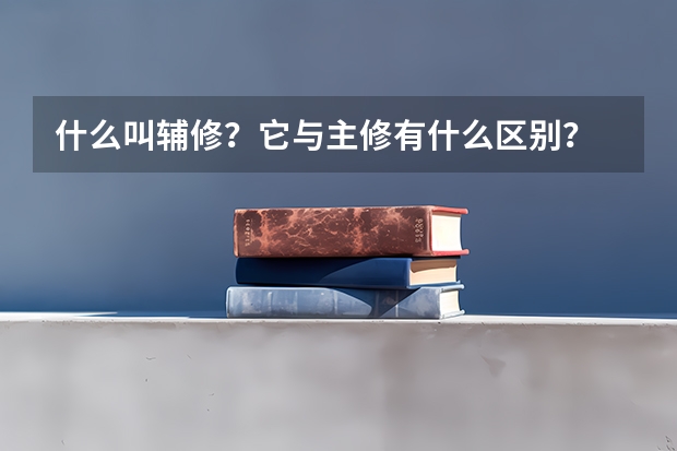 什么叫輔修？它與主修有什么區(qū)別？