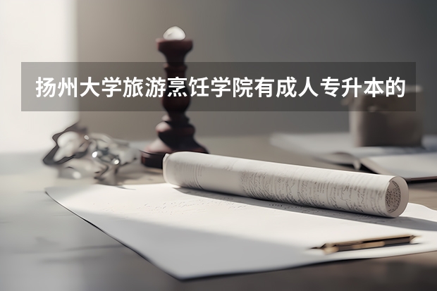 揚(yáng)州大學(xué)旅游烹飪學(xué)院有成人專升本的嗎？