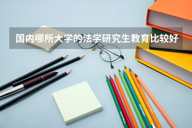 國內(nèi)哪所大學(xué)的法學(xué)研究生教育比較好？（這么多計(jì)算機(jī)專業(yè)的比較）