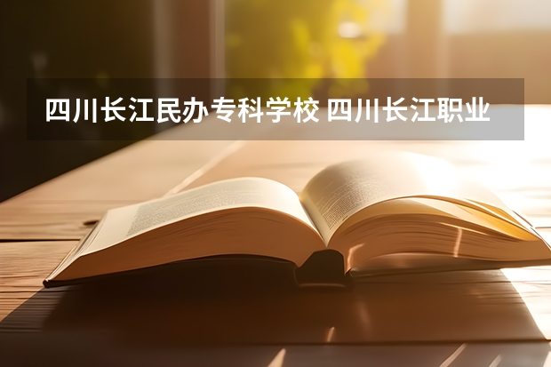 四川長江民辦?？茖W校 四川長江職業(yè)學院是公辦還是民辦