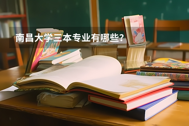 南昌大學(xué)三本專業(yè)有哪些？