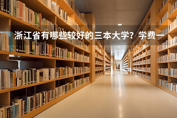 浙江省有哪些較好的三本大學(xué)？學(xué)費(fèi)一年大致是多少？