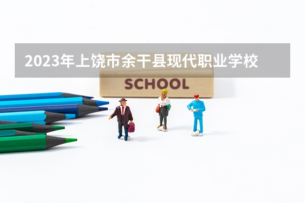 2023年上饒市余干縣現(xiàn)代職業(yè)學(xué)校招生簡章公辦還是民辦師資怎么樣電話