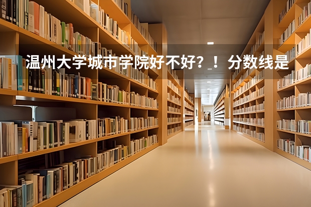 溫州大學城市學院好不好？！分數(shù)線是多少？！學費貴不貴？！