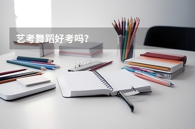 藝考舞蹈好考嗎？