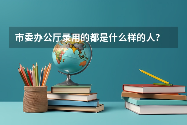 市委辦公廳錄用的都是什么樣的人？