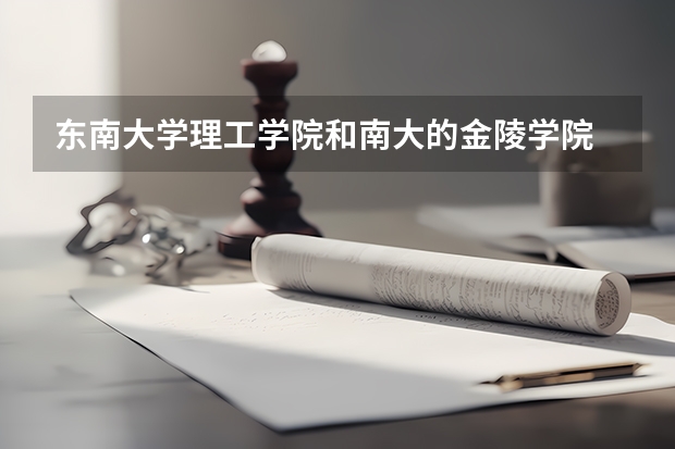 東南大學(xué)理工學(xué)院和南大的金陵學(xué)院   那一個(gè)更好？他們各自的三本分?jǐn)?shù)大約多少（09年）