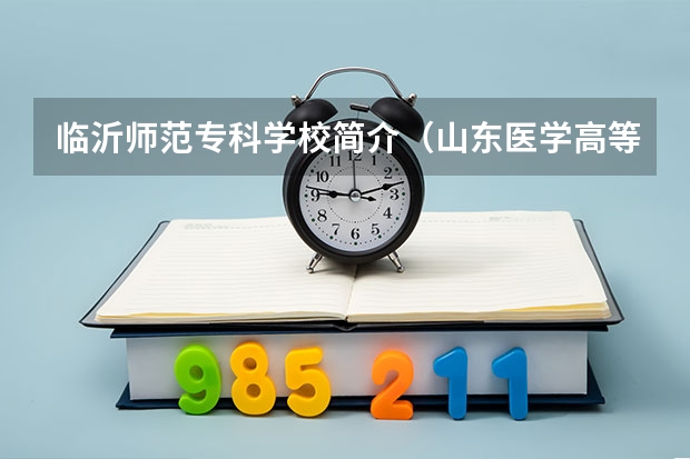 臨沂師范?？茖W校簡介（山東醫(yī)學高等專科學校是公辦還是民辦）