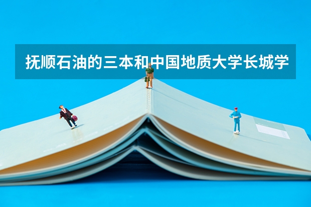 撫順石油的三本和中國地質(zhì)大學(xué)長城學(xué)院哪個好??？