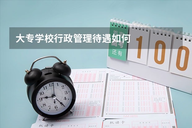 大專學(xué)校行政管理待遇如何