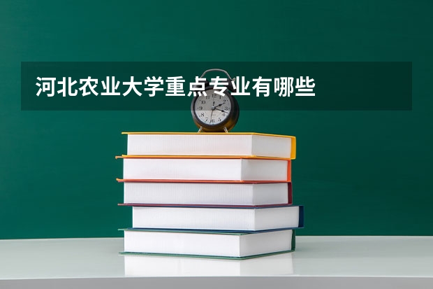 河北農(nóng)業(yè)大學(xué)重點專業(yè)有哪些