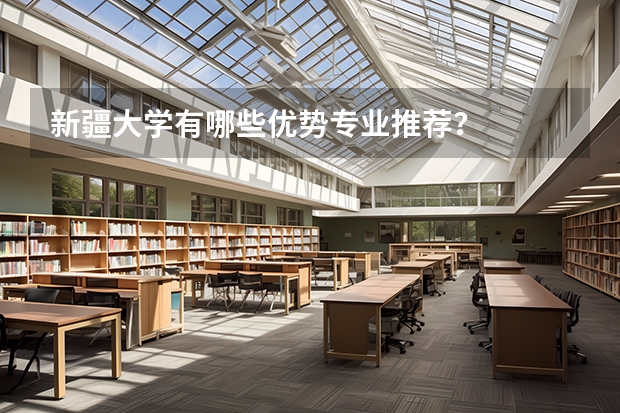 新疆大學(xué)有哪些優(yōu)勢專業(yè)推薦？