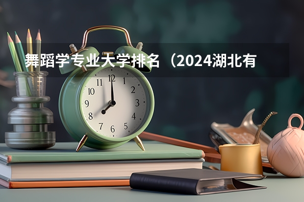 舞蹈學專業(yè)大學排名（2024湖北有舞蹈專業(yè)的大學）