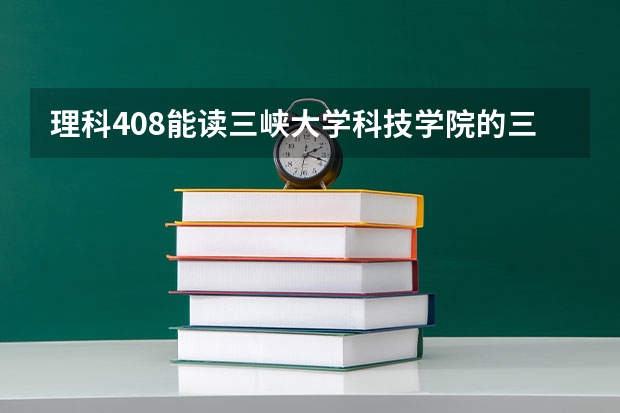 理科408能讀三峽大學(xué)科技學(xué)院的三本嗎？