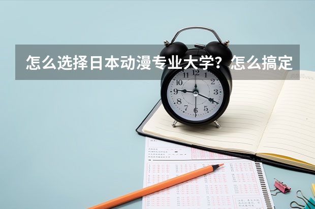 怎么選擇日本動(dòng)漫專(zhuān)業(yè)大學(xué)？怎么搞定留學(xué)簽證？