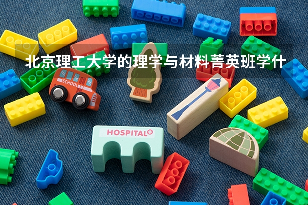 北京理工大學(xué)的理學(xué)與材料菁英班學(xué)什么？