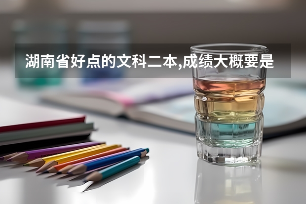 湖南省好點的文科二本,成績大概要是什么狀況？