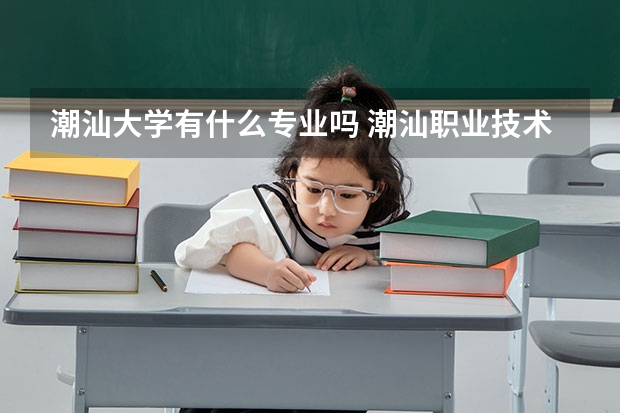 潮汕大學有什么專業(yè)嗎 潮汕職業(yè)技術學院是公辦還是民辦大學？