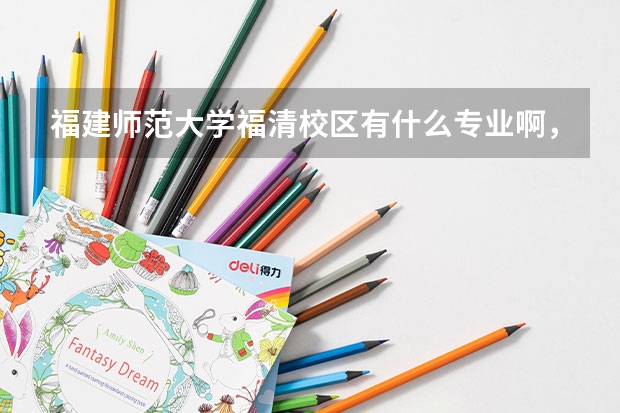 福建師范大學(xué)福清校區(qū)有什么專業(yè)啊，我想以后當(dāng)個(gè)數(shù)學(xué)老師