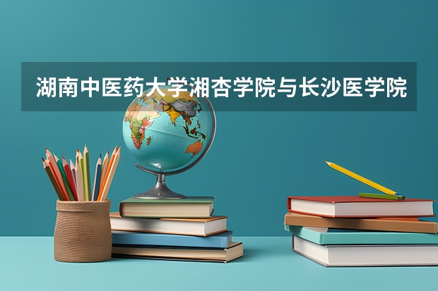 湖南中醫(yī)藥大學(xué)湘杏學(xué)院與長沙醫(yī)學(xué)院哪個更好？？？