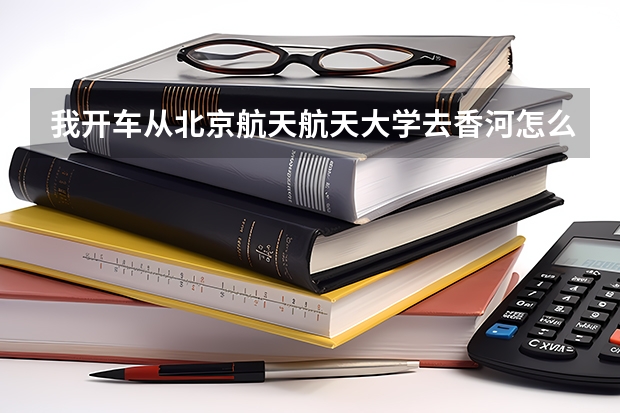 我開車從北京航天航天大學(xué)去香河怎么走