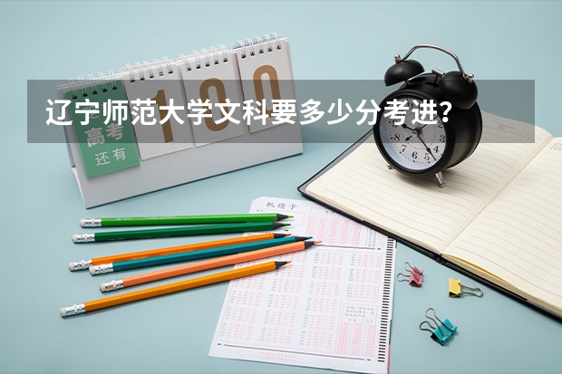 遼寧師范大學(xué)文科要多少分考進(jìn)？