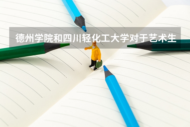 德州學(xué)院和四川輕化工大學(xué)對(duì)于藝術(shù)生填本科二批非平行志愿來說哪個(gè)比較好考？
