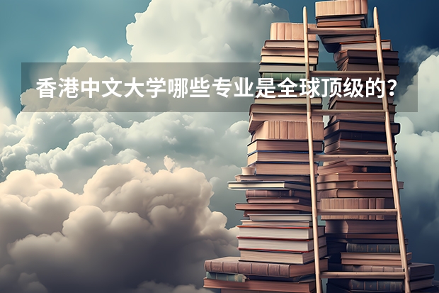 香港中文大學哪些專業(yè)是全球頂級的？
