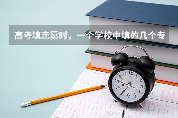 高考填志愿時，一個學(xué)校中填的幾個專業(yè)有前后之分嗎？
