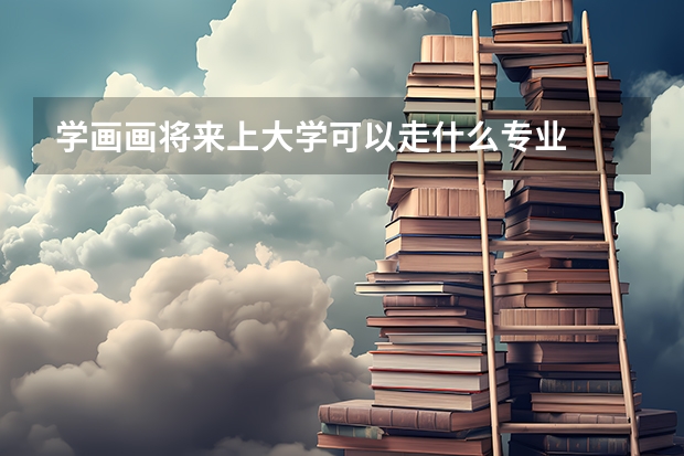學(xué)畫(huà)畫(huà)將來(lái)上大學(xué)可以走什么專業(yè)
