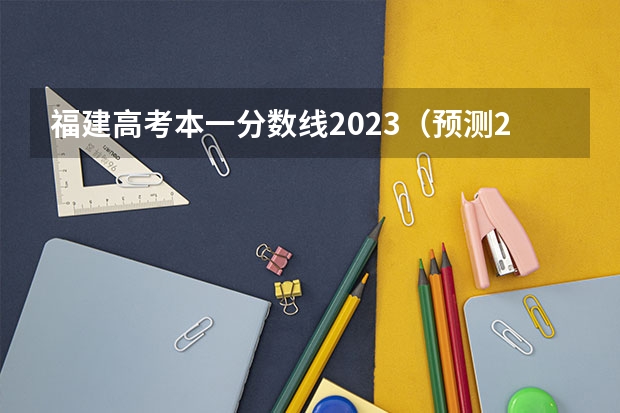 福建高考本一分數(shù)線2023（預(yù)測2023本科分數(shù)線）