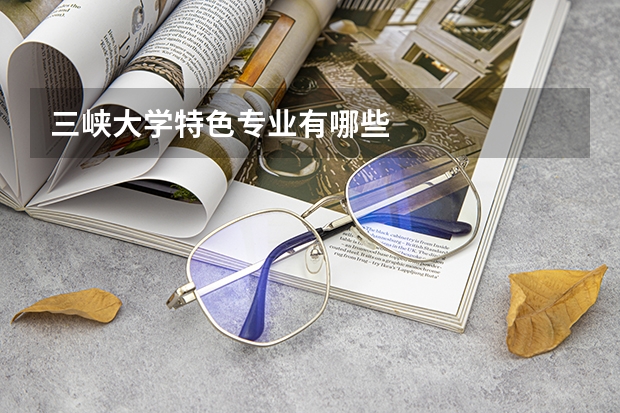 三峽大學特色專業(yè)有哪些