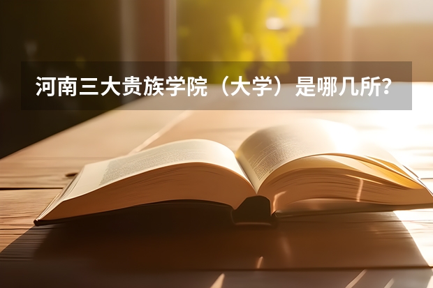 河南三大貴族學院（大學）是哪幾所？黃河科技學院是其中之一嗎？