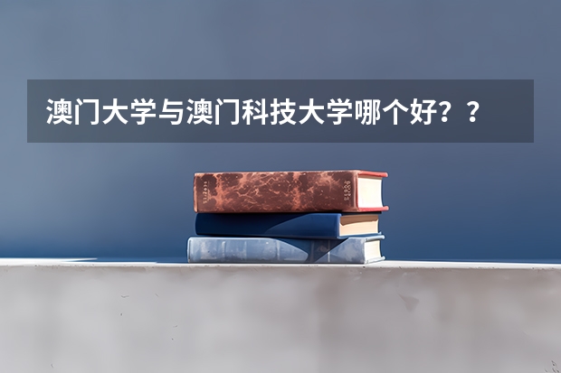 澳門大學(xué)與澳門科技大學(xué)哪個(gè)好？？