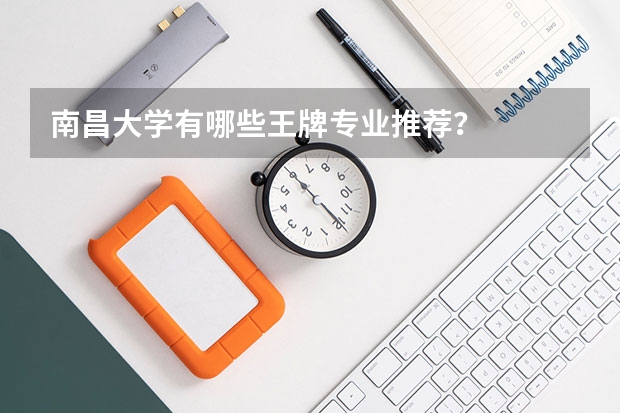 南昌大學(xué)有哪些王牌專業(yè)推薦？