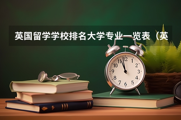 英國(guó)留學(xué)學(xué)校排名大學(xué)專業(yè)一覽表（英國(guó)留學(xué)十大熱門專業(yè)推薦）