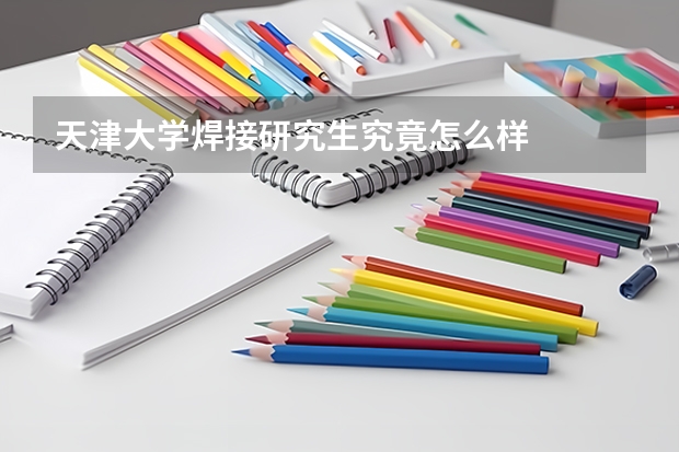 天津大學(xué)焊接研究生究竟怎么樣