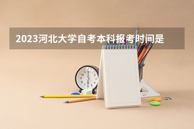 2023河北大學(xué)自考本科報(bào)考時(shí)間是什么時(shí)候？